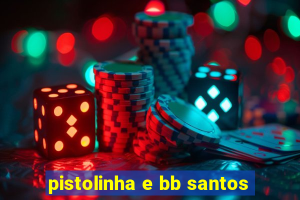 pistolinha e bb santos